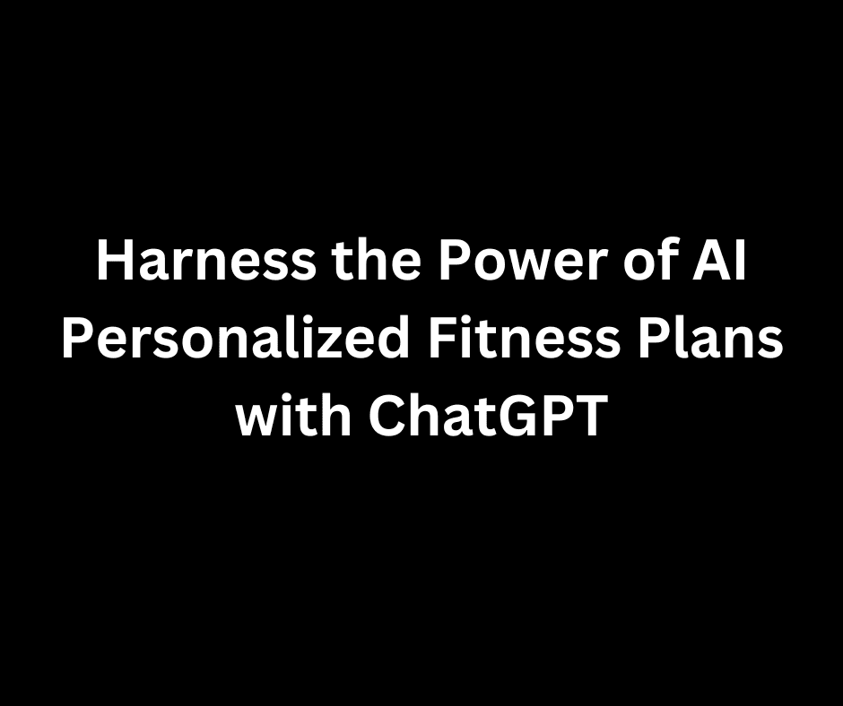 Harness the Power of AI: Personalized Fitness Plans with ChatGPT
