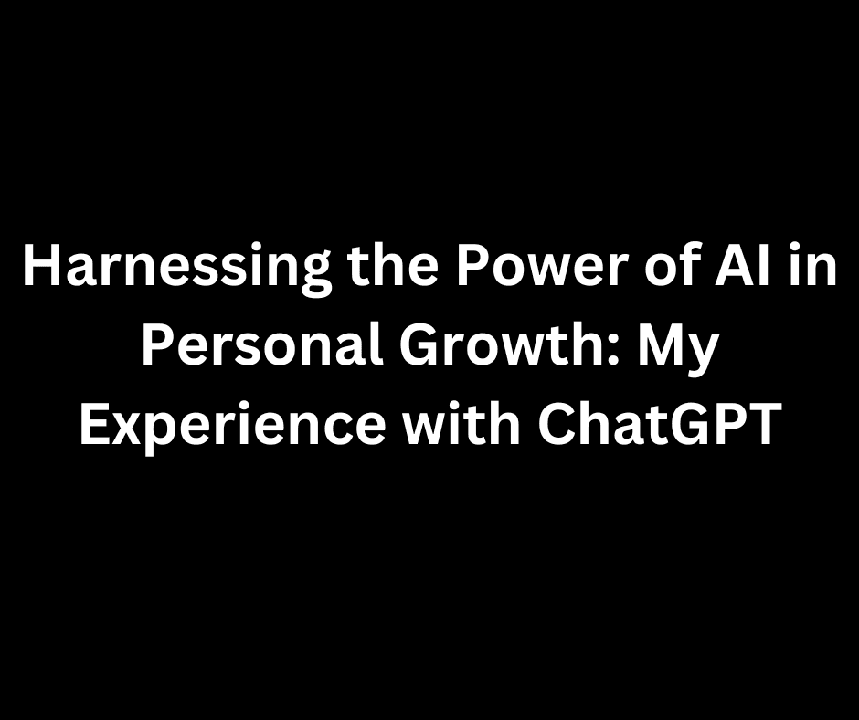 Harnessing the Power of AI in Personal Growth: My Experience with ChatGPT
