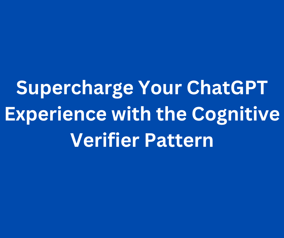 Supercharge Your ChatGPT Experience with the Cognitive Verifier Pattern
