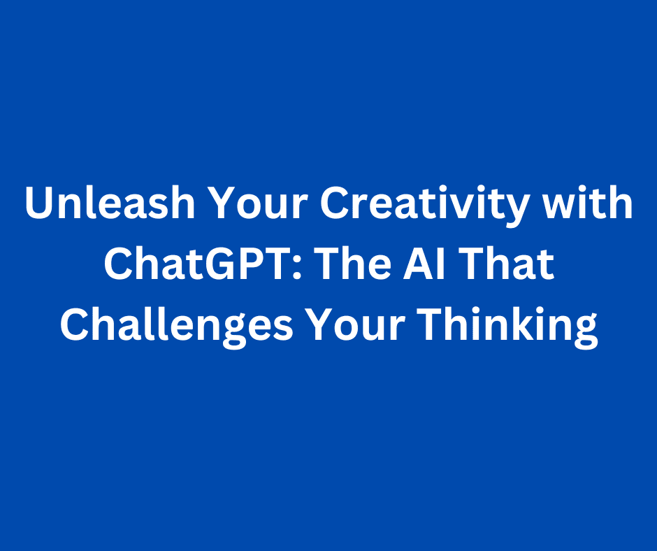 Unleash Your Creativity with ChatGPT: The AI That Challenges Your Thinking